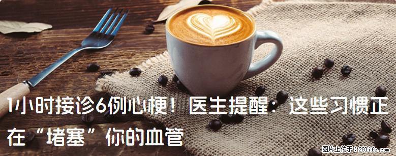 1小时接诊6例心梗！医生提醒：这些习惯正在“堵塞”你的血管 - 五家渠生活资讯 - 五家渠28生活网 wjq.28life.net